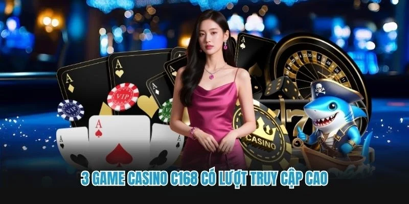 3 Game Casino C168 có lượt truy cập cao