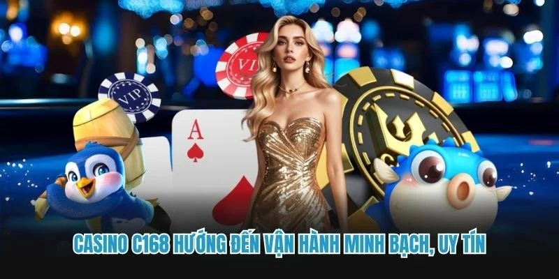Casino C168 hướng đến vận hành minh bạch, uy tín