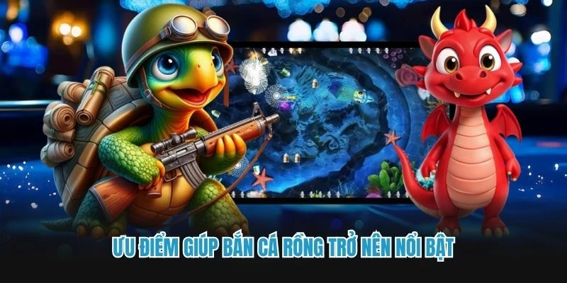 Ưu điểm giúp bắn cá rồng trở nên nổi bật